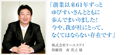 「創業以来61年ずっとゆびすいさんとともに歩んでまいりました!今や、我が社にとって、なくてはならない存在です」株式会社ケーエスアイ 取締役 南 貴之様