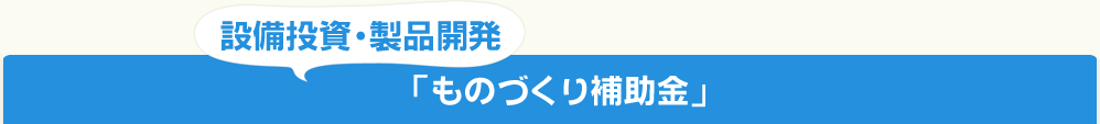 設備投資・製品開発「ものづくり補助金」