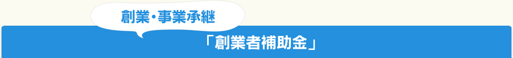 創業・事業継承「創業者補助金」