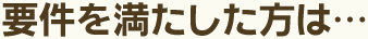 要件を満たした方は…